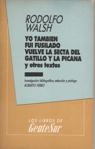 Yo también fui fusilado – Vuelve la secta del gatillo y la picana y otros textos de Rodolfo Walsh